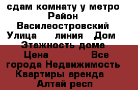 сдам комнату у метро › Район ­ Василеостровский › Улица ­ 11линия › Дом ­ 62 › Этажность дома ­ 6 › Цена ­ 12 000 - Все города Недвижимость » Квартиры аренда   . Алтай респ.